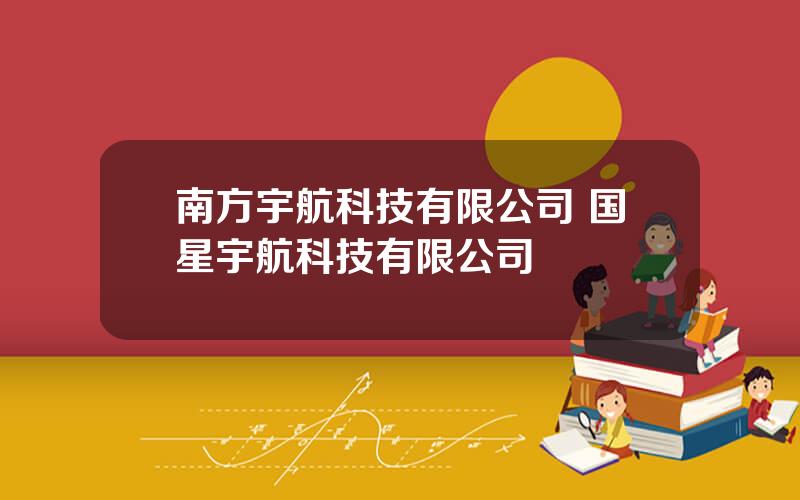 南方宇航科技有限公司 国星宇航科技有限公司